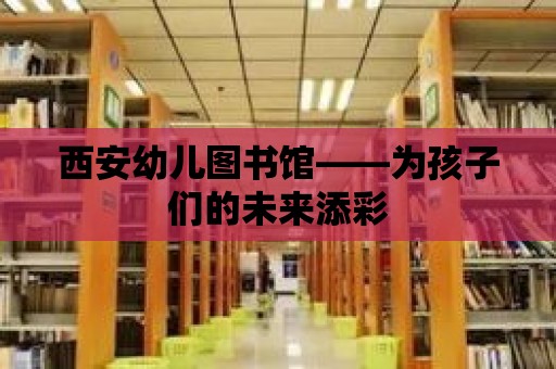 西安幼兒圖書館——為孩子們的未來添彩