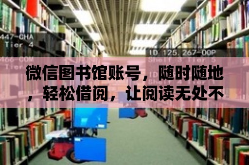 微信圖書館賬號，隨時隨地，輕松借閱，讓閱讀無處不在