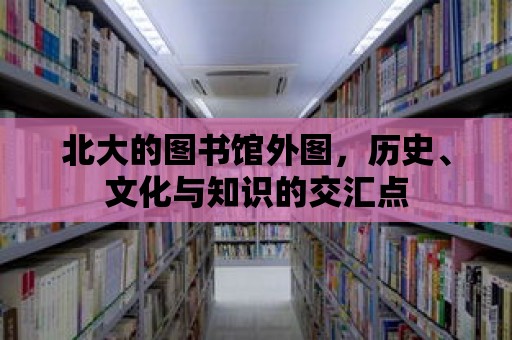 北大的圖書館外圖，歷史、文化與知識的交匯點