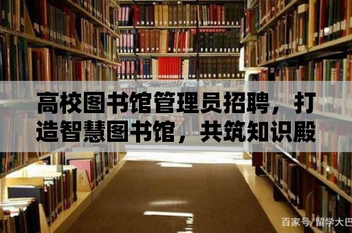 高校圖書館管理員招聘，打造智慧圖書館，共筑知識殿堂