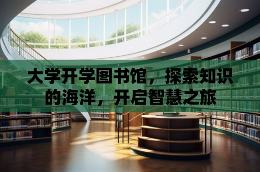 大學開學圖書館，探索知識的海洋，開啟智慧之旅