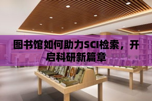 圖書館如何助力SCI檢索，開啟科研新篇章