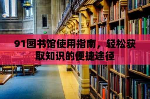 91圖書館使用指南，輕松獲取知識的便捷途徑