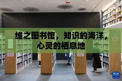 維之圖書館，知識的海洋，心靈的棲息地