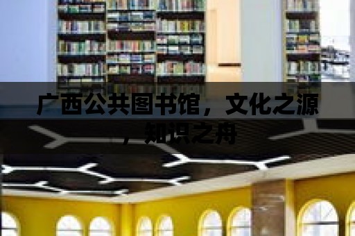 廣西公共圖書館，文化之源，知識之舟