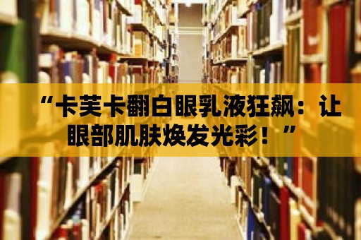 “卡芙卡翻白眼乳液狂飆：讓眼部肌膚煥發光彩！”