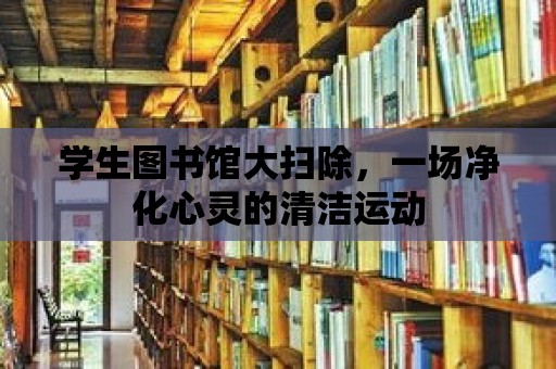 學生圖書館大掃除，一場凈化心靈的清潔運動