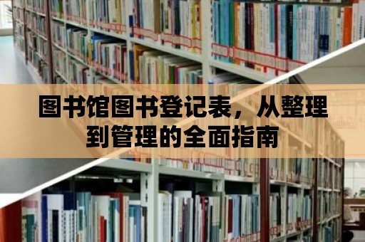 圖書館圖書登記表，從整理到管理的全面指南