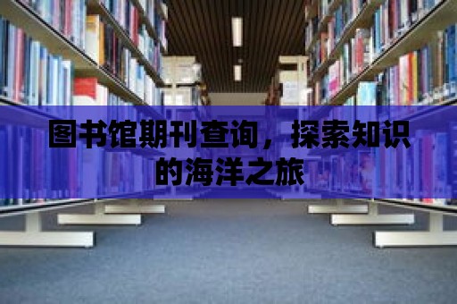 圖書館期刊查詢，探索知識的海洋之旅