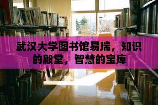 武漢大學圖書館易瑞，知識的殿堂，智慧的寶庫