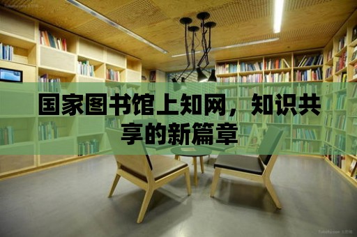 國家圖書館上知網，知識共享的新篇章