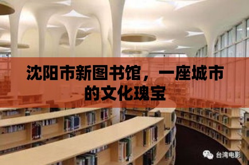 沈陽市新圖書館，一座城市的文化瑰寶