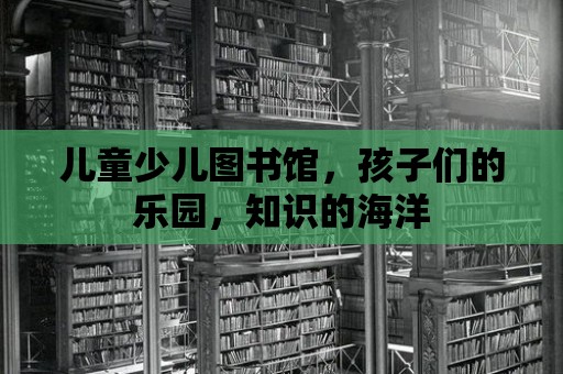 兒童少兒圖書館，孩子們的樂園，知識的海洋