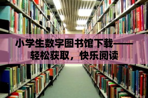 小學生數字圖書館下載——輕松獲取，快樂閱讀