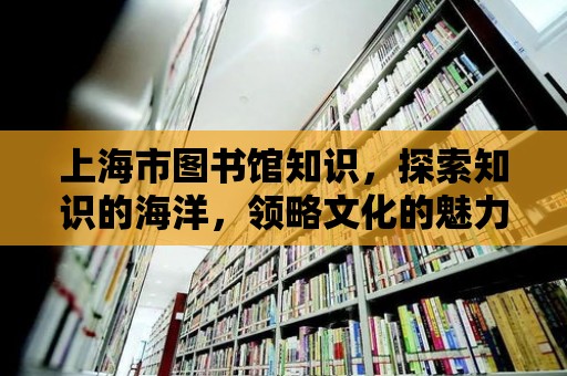 上海市圖書館知識，探索知識的海洋，領略文化的魅力