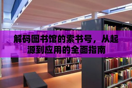 解碼圖書館的索書號，從起源到應(yīng)用的全面指南