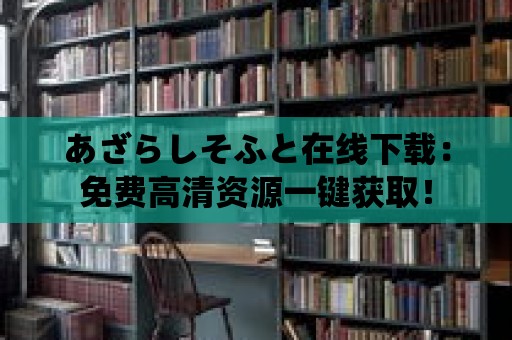 あざらしそふと在線下載：免費高清資源一鍵獲取！