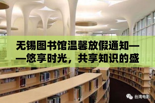 無錫圖書館溫馨放假通知——悠享時光，共享知識的盛宴