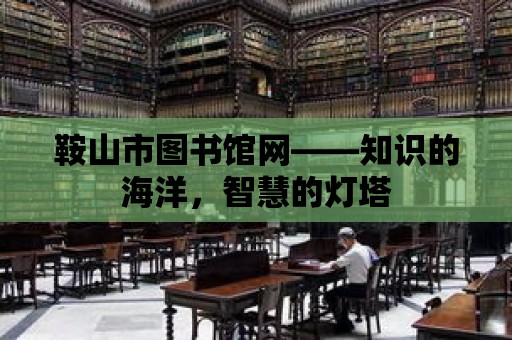 鞍山市圖書館網——知識的海洋，智慧的燈塔