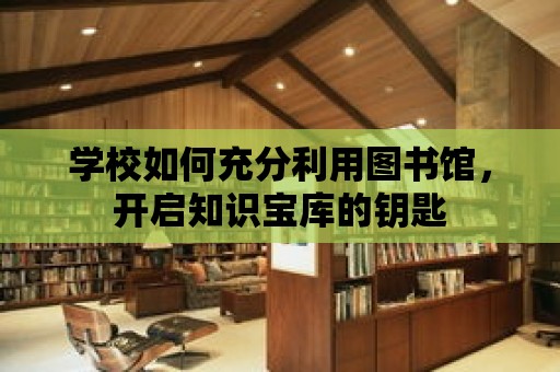 學校如何充分利用圖書館，開啟知識寶庫的鑰匙