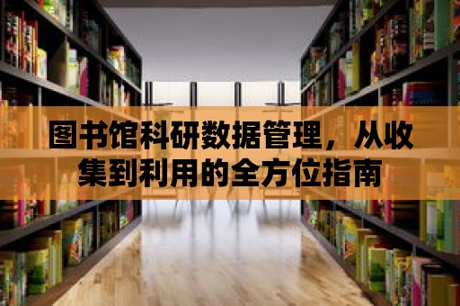 圖書館科研數據管理，從收集到利用的全方位指南