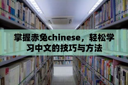 掌握赤兔chinese，輕松學習中文的技巧與方法