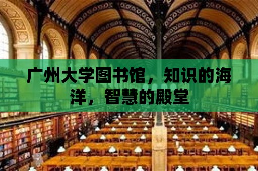 廣州大學圖書館，知識的海洋，智慧的殿堂