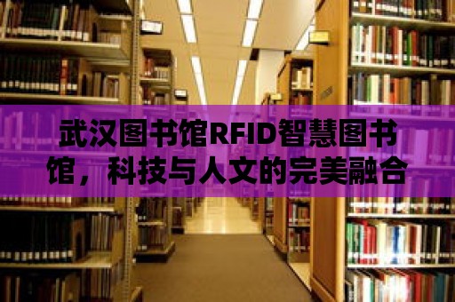 武漢圖書館RFID智慧圖書館，科技與人文的完美融合