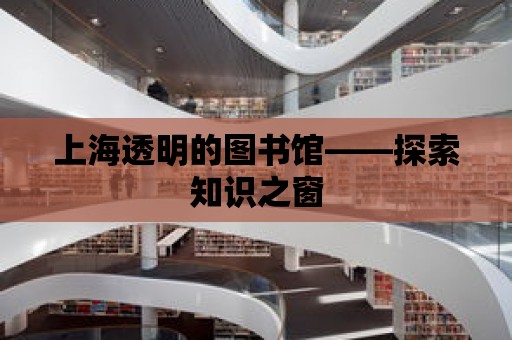 上海透明的圖書館——探索知識之窗