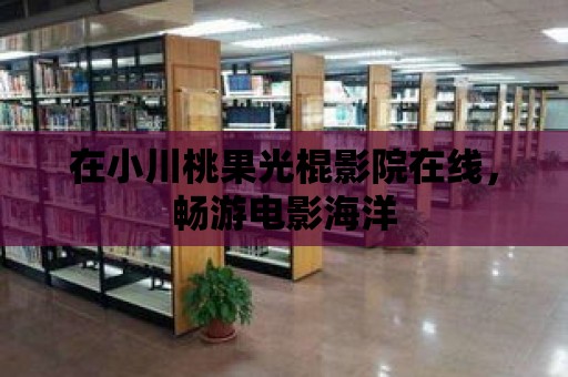 在小川桃果光棍影院在線，暢游電影海洋