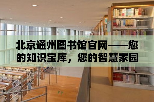 北京通州圖書館官網(wǎng)——您的知識寶庫，您的智慧家園