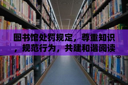 圖書館處罰規定，尊重知識，規范行為，共建和諧閱讀環境