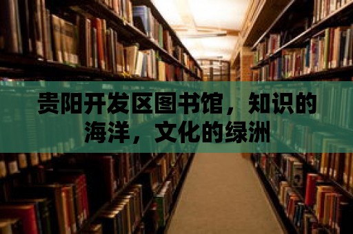 貴陽開發(fā)區(qū)圖書館，知識的海洋，文化的綠洲