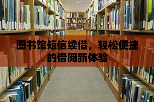 圖書館短信續(xù)借，輕松便捷的借閱新體驗(yàn)