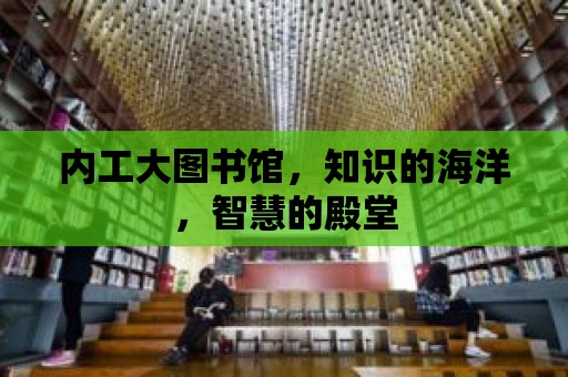 內工大圖書館，知識的海洋，智慧的殿堂