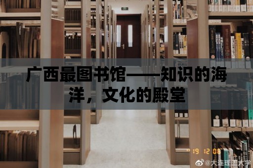 廣西最圖書館——知識的海洋，文化的殿堂