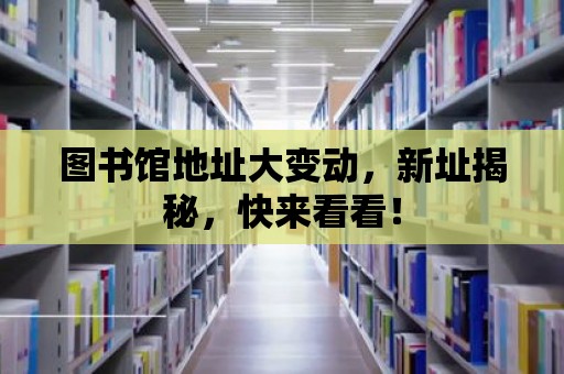 圖書館地址大變動，新址揭秘，快來看看！