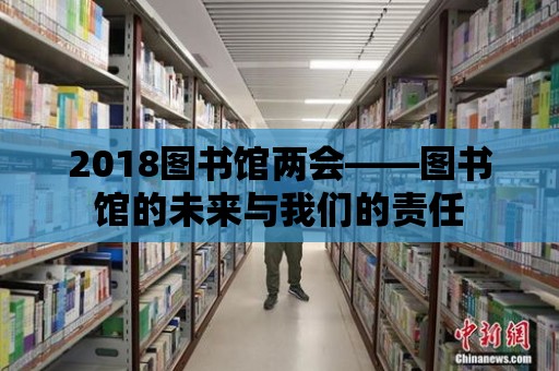 2018圖書館兩會——圖書館的未來與我們的責任