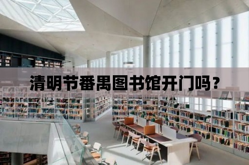 清明節番禺圖書館開門嗎？