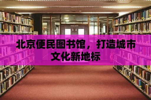 北京便民圖書館，打造城市文化新地標