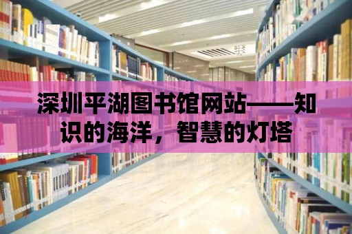 深圳平湖圖書館網站——知識的海洋，智慧的燈塔