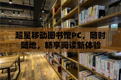 超星移動圖書館PC，隨時隨地，暢享閱讀新體驗