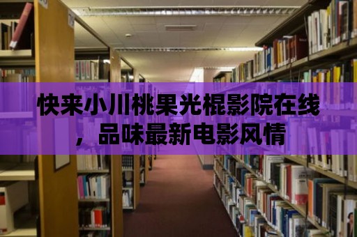 快來小川桃果光棍影院在線，品味最新電影風情