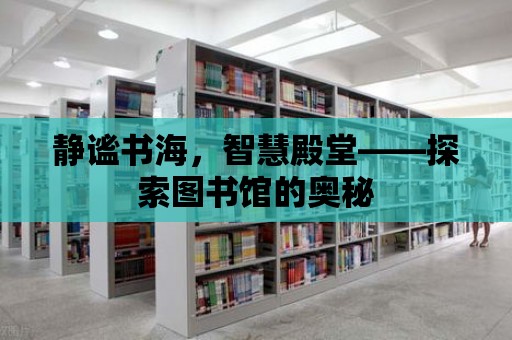 靜謐書海，智慧殿堂——探索圖書館的奧秘