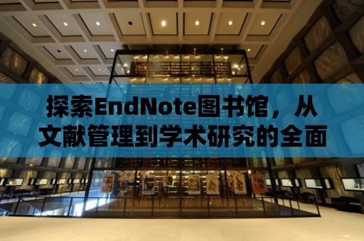 探索EndNote圖書館，從文獻管理到學術研究的全面指南