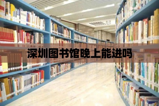 深圳圖書館晚上能進(jìn)嗎