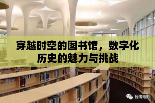 穿越時空的圖書館，數字化歷史的魅力與挑戰