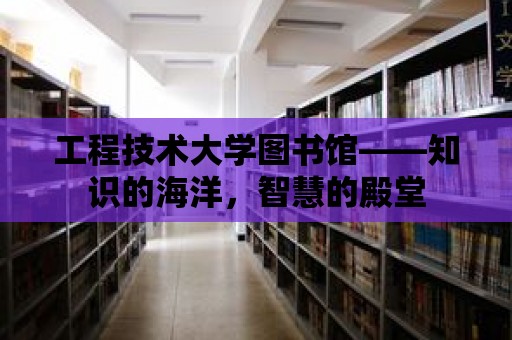 工程技術大學圖書館——知識的海洋，智慧的殿堂