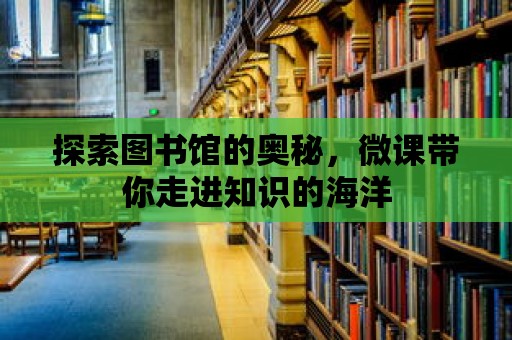 探索圖書館的奧秘，微課帶你走進知識的海洋