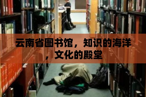 云南省圖書館，知識的海洋，文化的殿堂